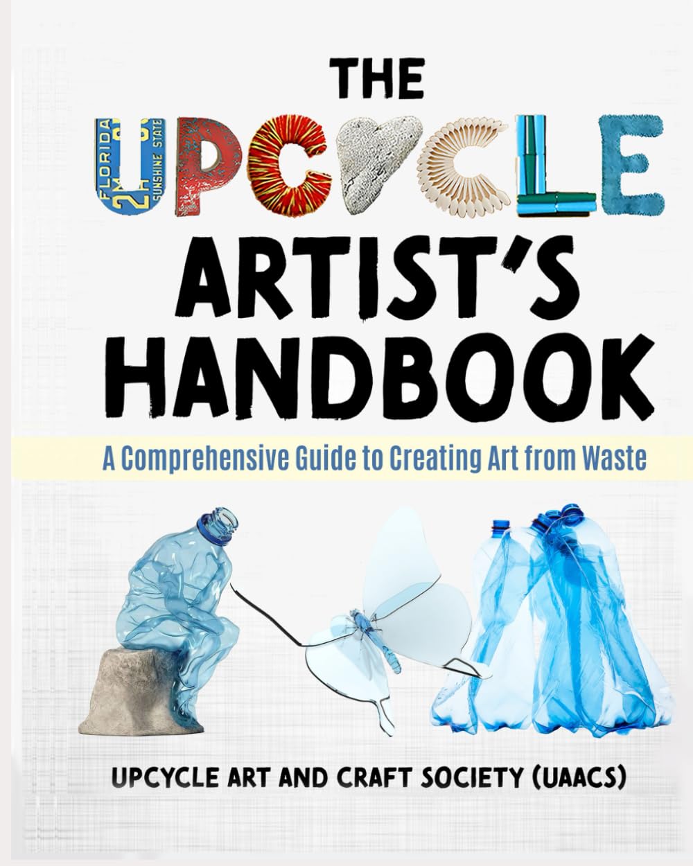 The Upcycle Artist's Handbook: A Comprehensive Guide to Creating Art from Waste (The Complete Upcycle Art Series)