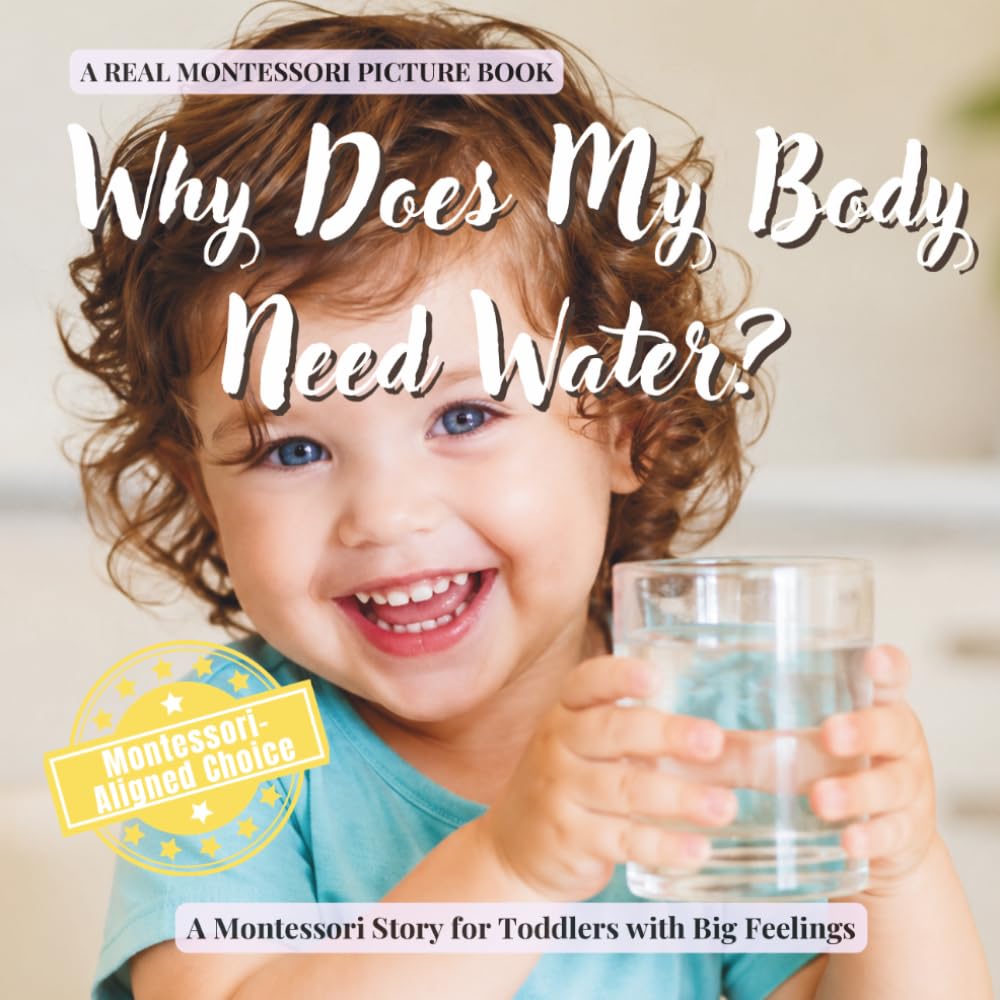Why Does My Body Need Water?: A calm Montessori book for toddlers about thirst, hydration, growing bodies, and how living things use water (The Whole Brain Toddler)
