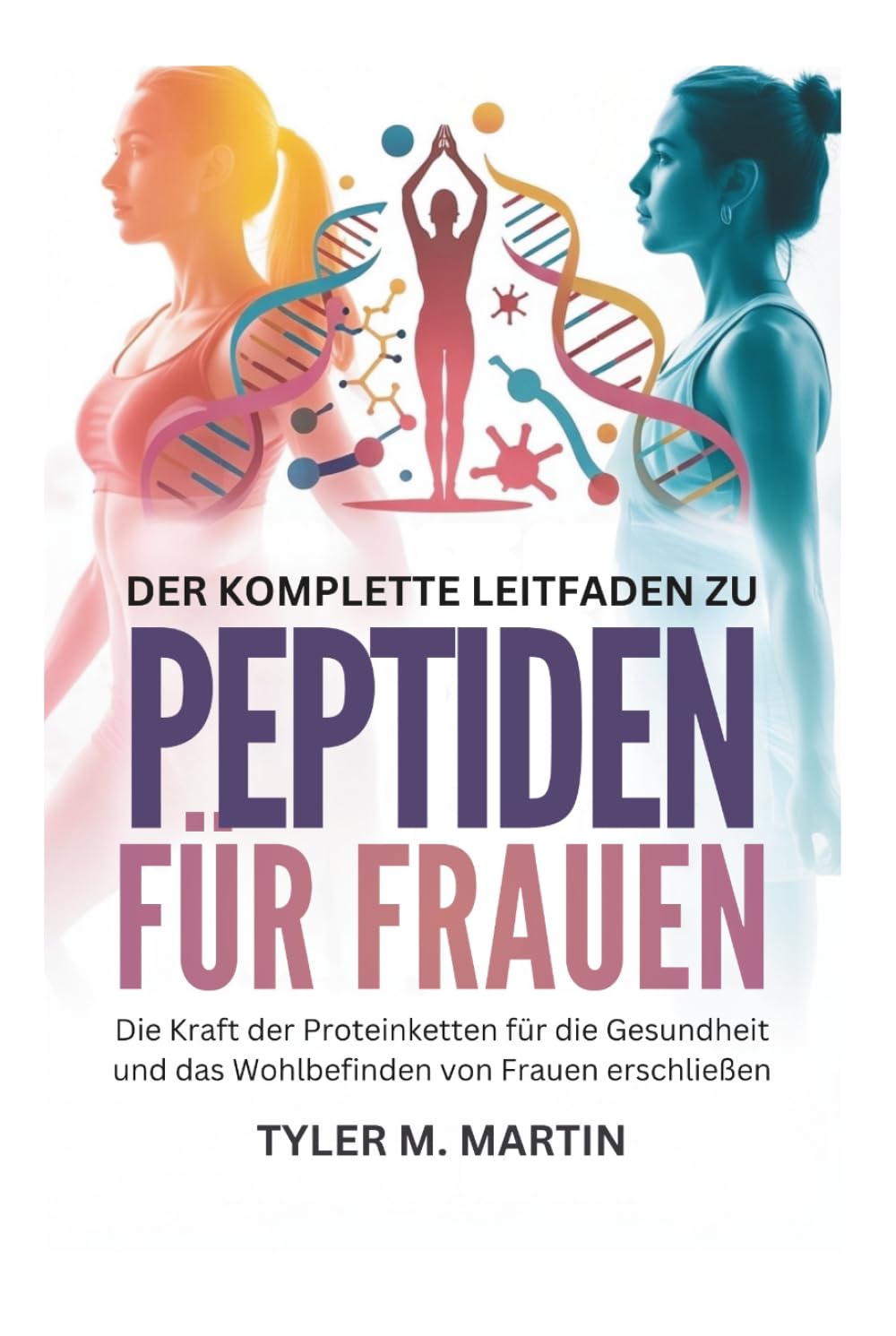 DER KOMPLETTE LEITFADEN ZU PEPTIDEN FÜR FRAUEN: Die Kraft der Proteinketten für die Gesundheit und das Wohlbefinden von Frauen erschließen