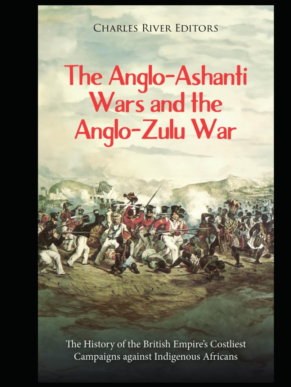 The Anglo-Ashanti Wars and the Anglo-Zulu War: The History of the British Empire’s Costliest Campaigns against Indigenous Africans