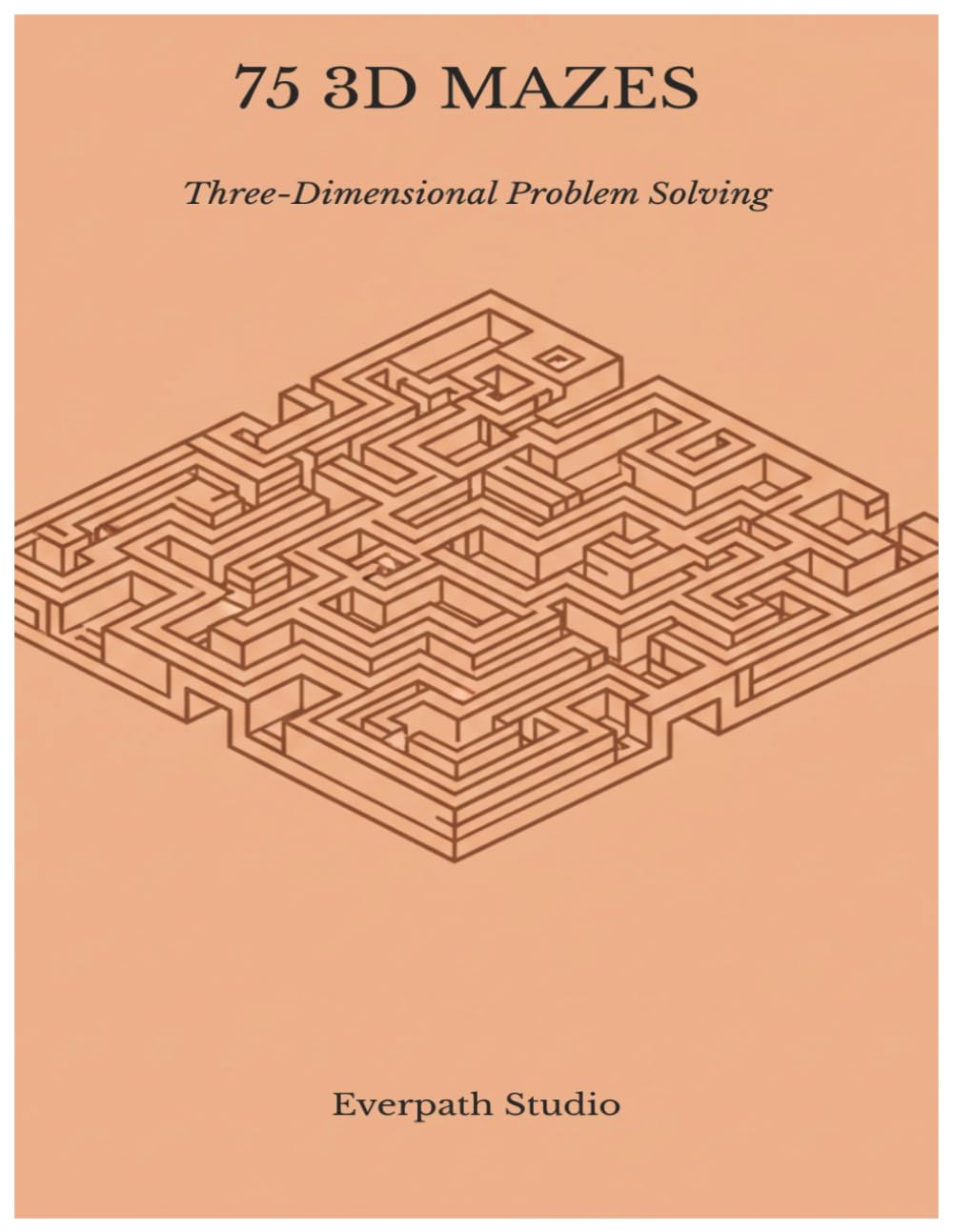 75 3D Mazes: Three-Dimensional Problem Solving (Everpath Maze Collection)