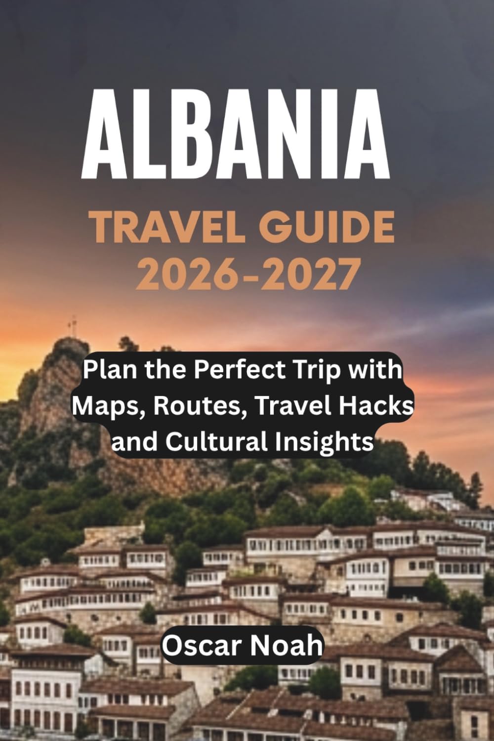 ALBANIA TRAVEL GUIDE 2026-2027: Plan the Perfect Trip with Maps, Routes, Travel Hacks and Cultural Insights