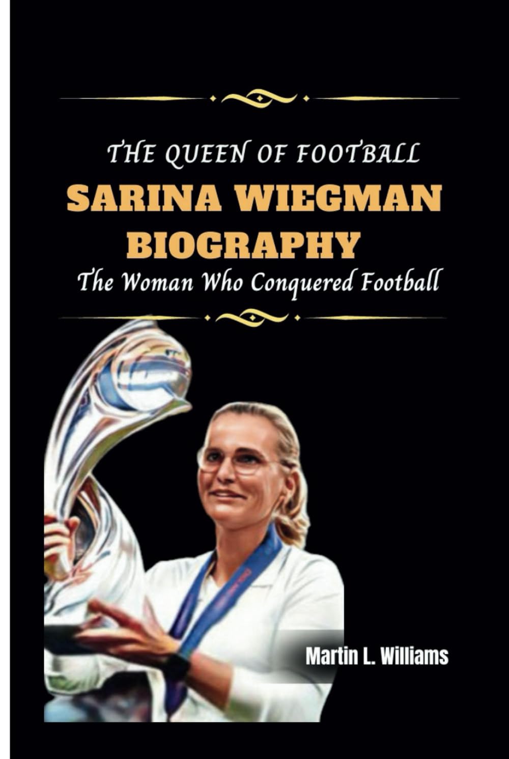 The Queen of Football: Sarina Wiegman biography: Sarina Wiegman biography The Woman Who Conquered Football