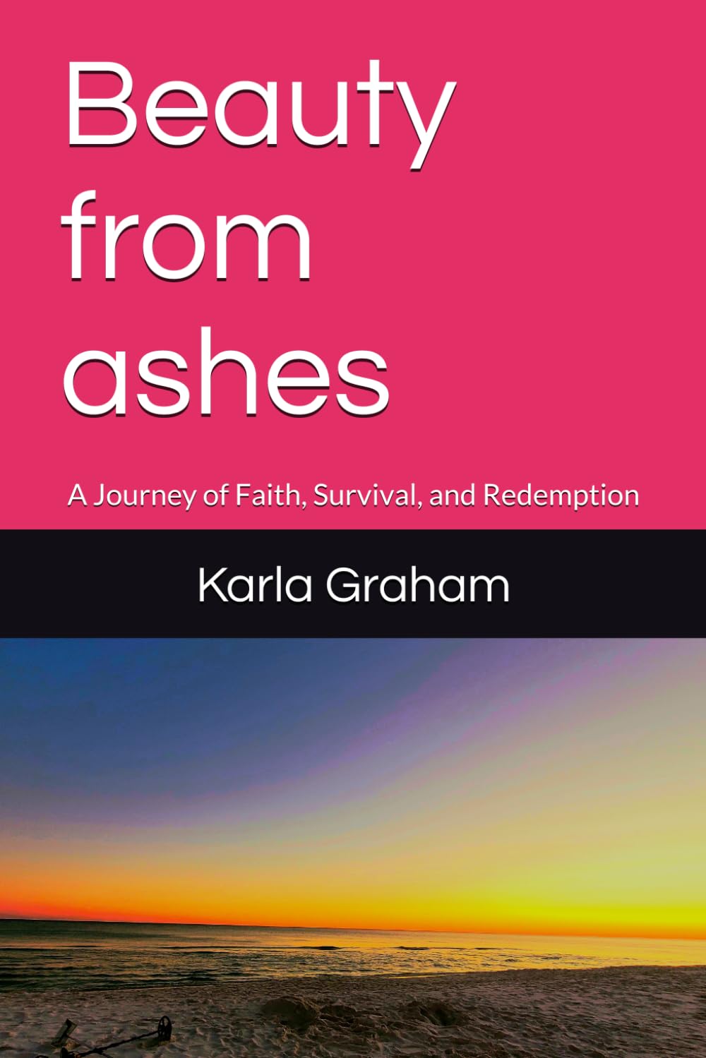 Beauty from ashes: A Journey of Faith, Survival, and Redemption