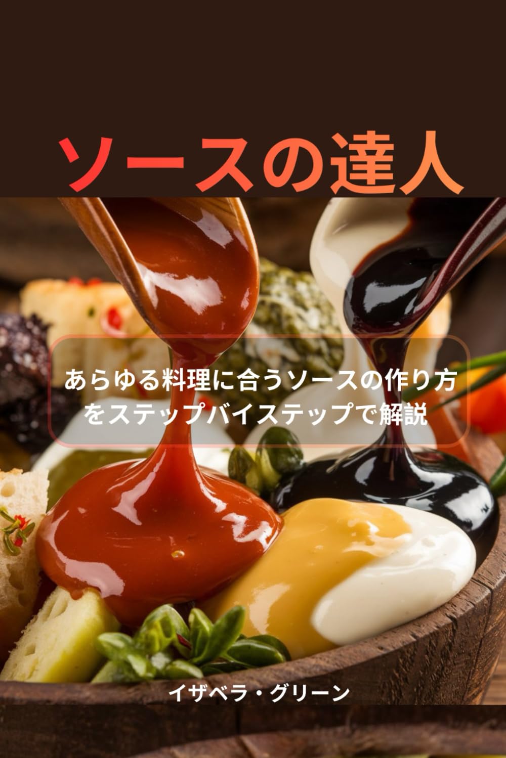 ソースの達人: あらゆる料理に合うソースの作り方をステップバイステップで解説