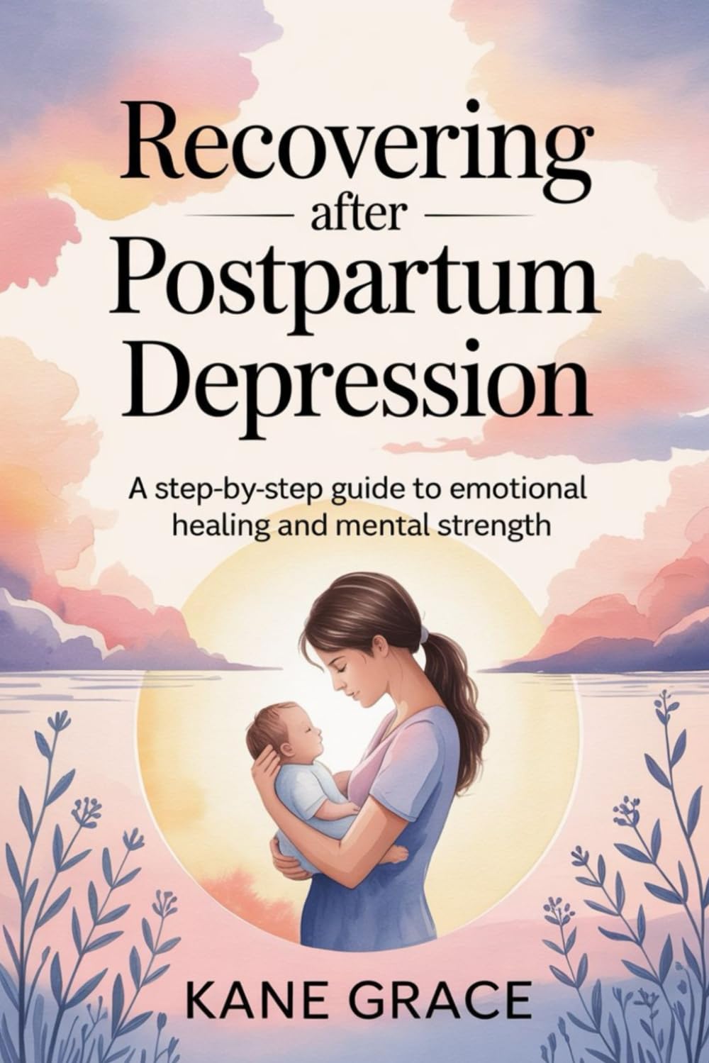 Recovering After Postpartum Depression: A Step-by-Step Guide to Emotional Healing and Mental Strength