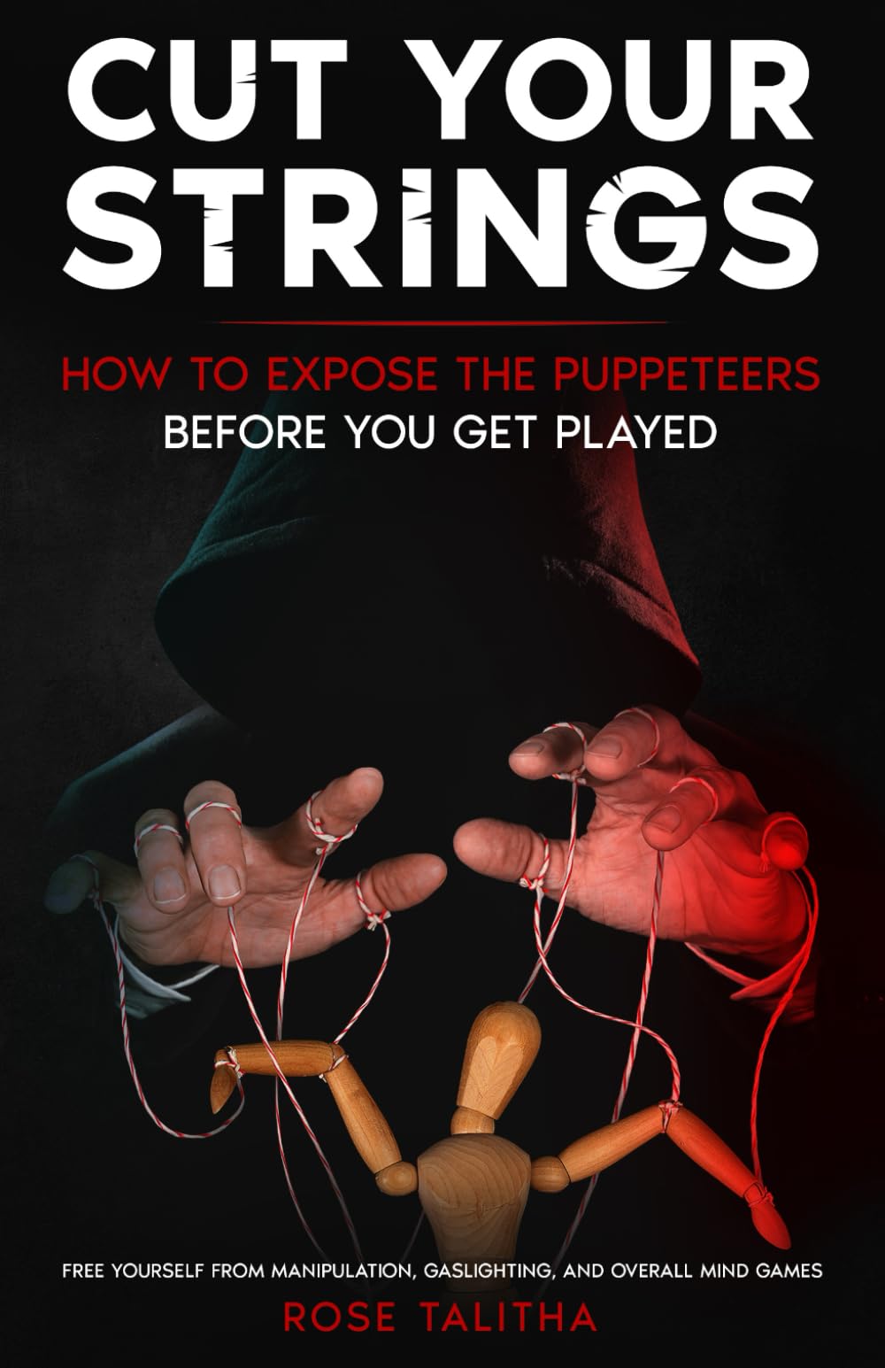 CUT YOUR STRINGS: HOW TO EXPOSE THE PUPPETEERS BEFORE YOU GET PLAYED: FREE YOURSELF FROM MANIPULATION, GASLIGHTING AND OVERALL MIND GAMES