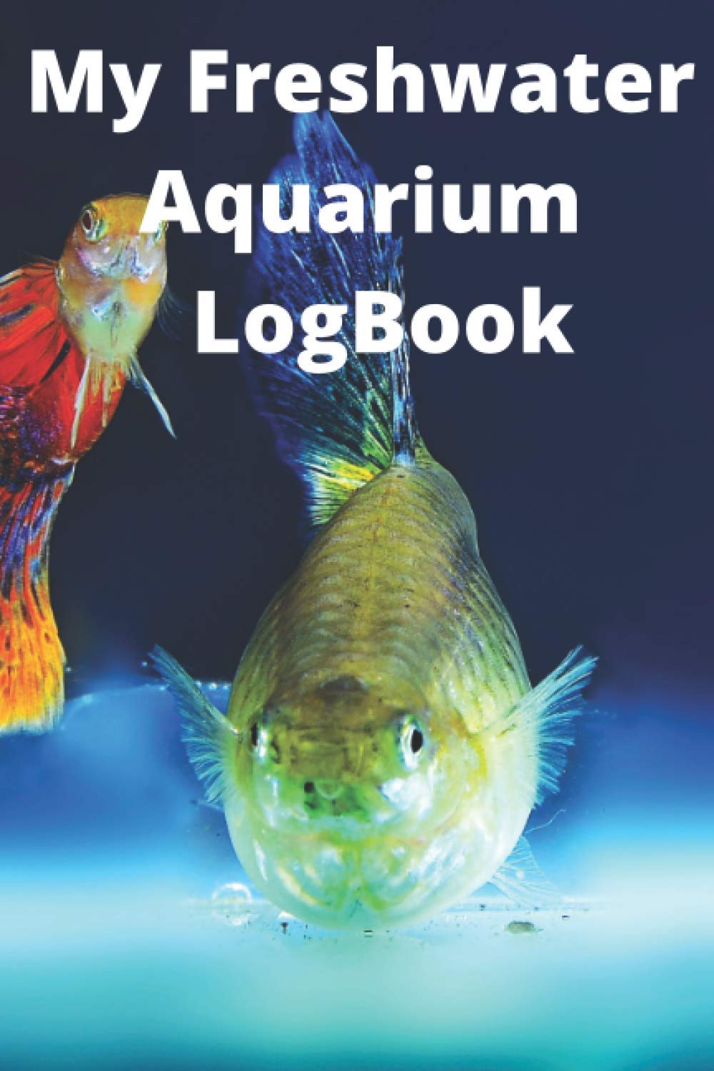 My Freshwater Aquarium LogBook: Fish Tank Maintenance Record.