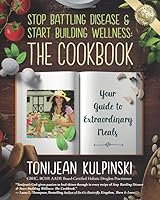 Stop Battling Disease & Start Building Wellness: The Cookbook: Your Guide to Extraordinary Meals 1945446609 Book Cover