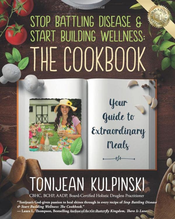 Stop Battling Disease & Start Building Wellness: The Cookbook: Your Guide to Extraordinary Meals