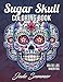 Sugar Skull Coloring Book: A Day of the Dead Coloring Book with Fun Skull Designs, Beautiful Gothic Women, and Easy Patterns for Relaxation
