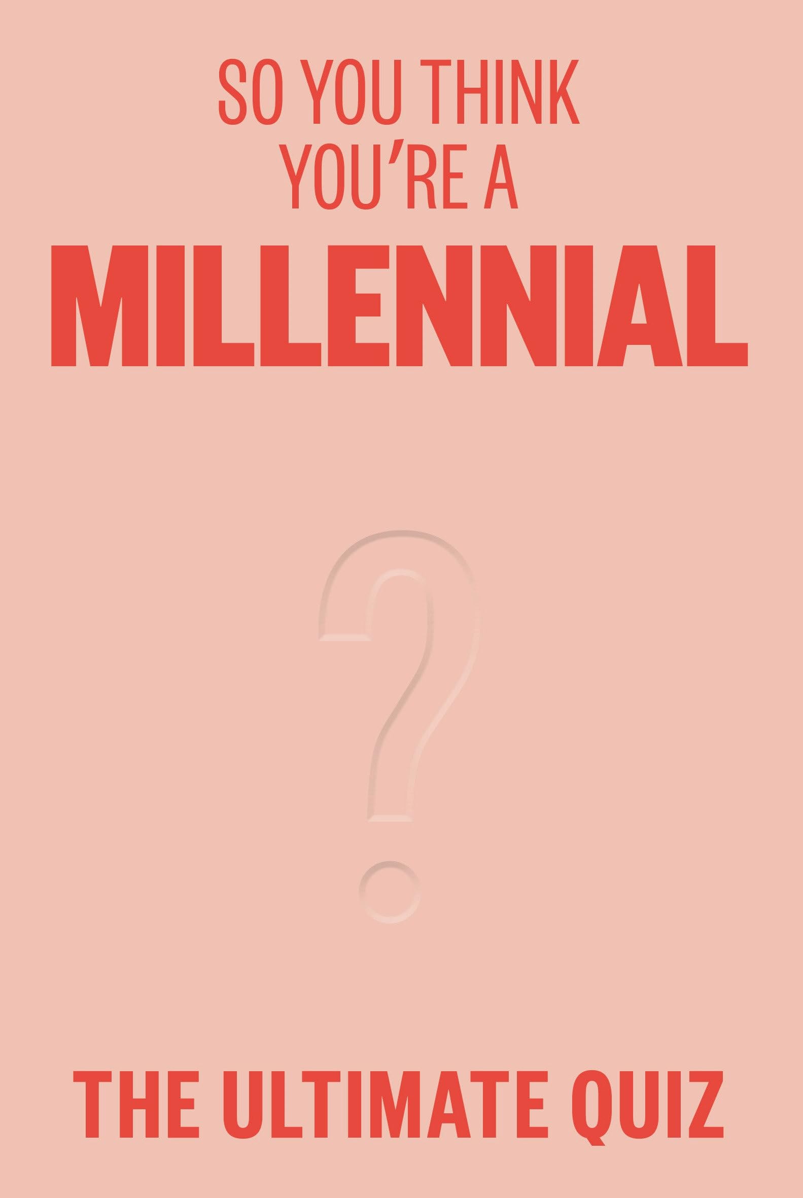 So You Think You’re A Millennial: The ultimate quiz