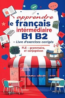 Apprendre le français intermédiaire B1 B2 – Livre d’exercices corrigés FLE : grammaire, vocabulaire et conjugaison