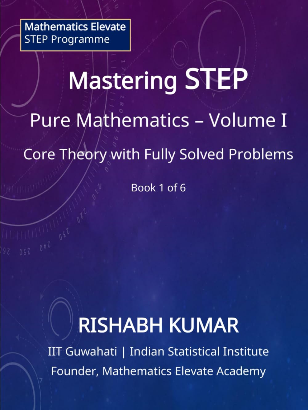 Mastering STEP Mathematics: Pure Mathematics – Volume I: Foundations, Algebra, and Advanced Calculus for STEP II & III (Mathematics Elevate STEP Series)