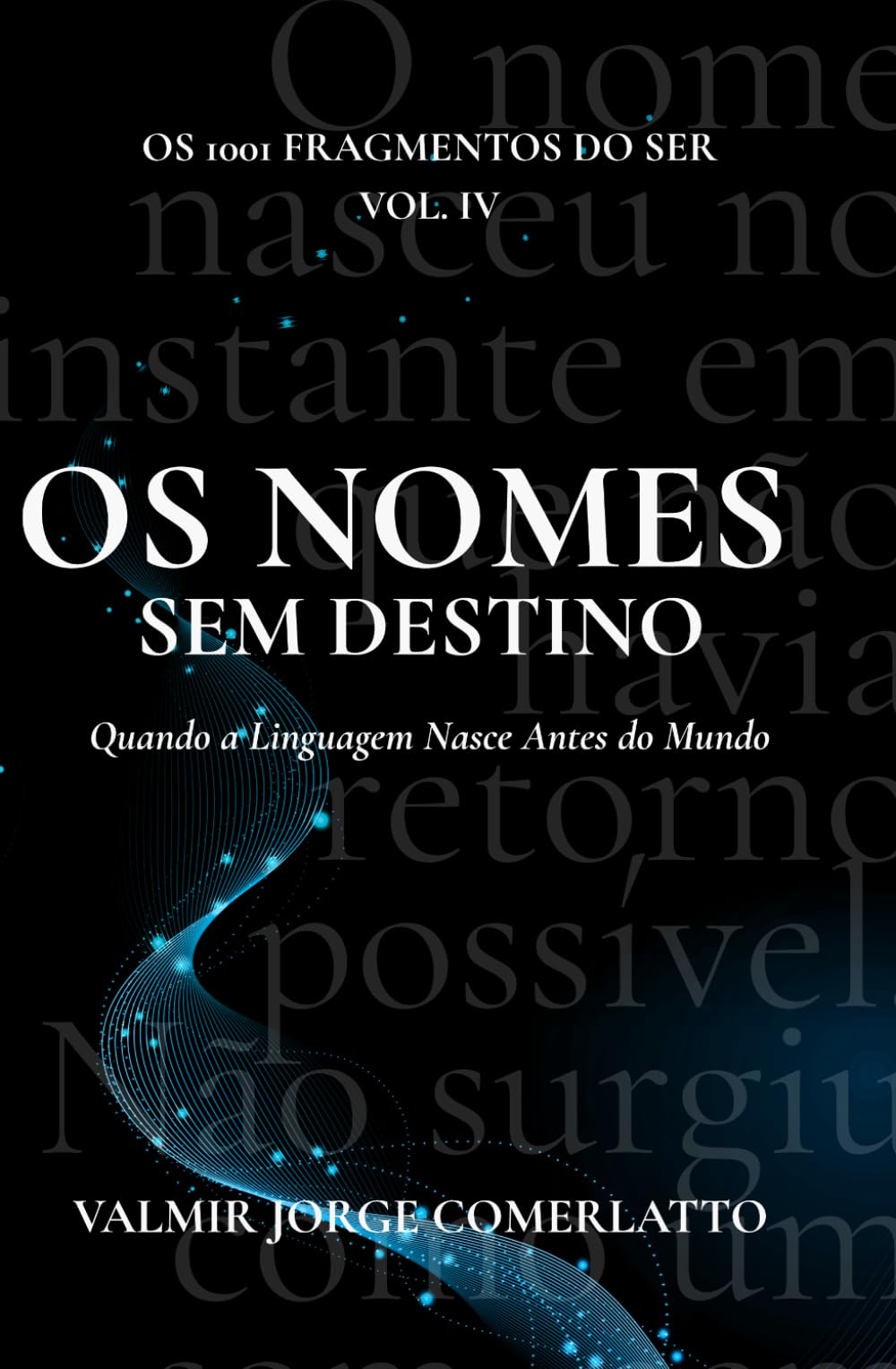 OS NOMES SEM DESTINO: Quando a Linguagem Nasce Antes do Mundo (O LIVRO DOS 1001 FRAGMENTOS DO SER)