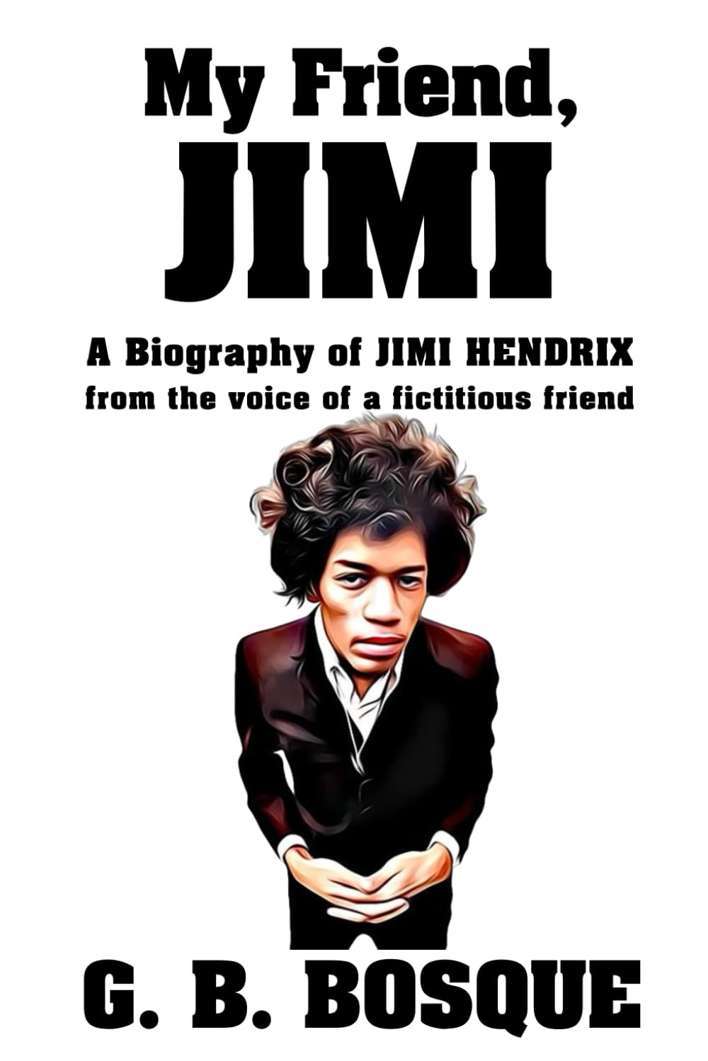 My Friend JIMI: A Biography of JIMI HENDRIX from the voice of a fictitious friend