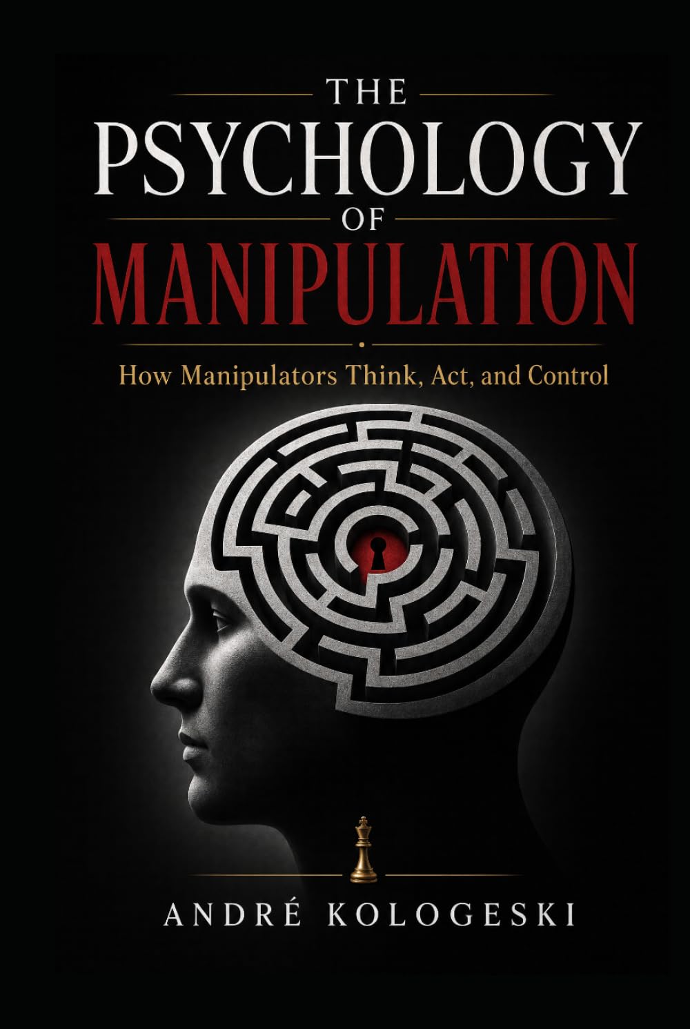 The Psychology of Manipulation: How Manipulators Think, Act, and Control — And How to Protect Yourself from Dark Psychology, Gaslighting, and Emotional Abuse