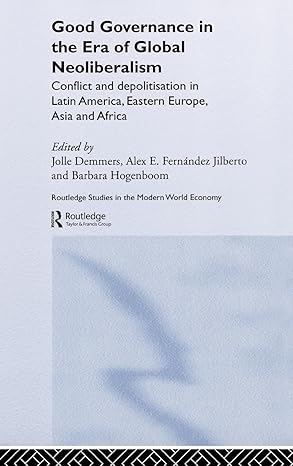 Good Governance in the Era of Global Neoliberalism: Conflict and Depolitization in Latin America, Eastern Europe, Asia and Africa (Routledge Studies in the Modern World Economy) book cover