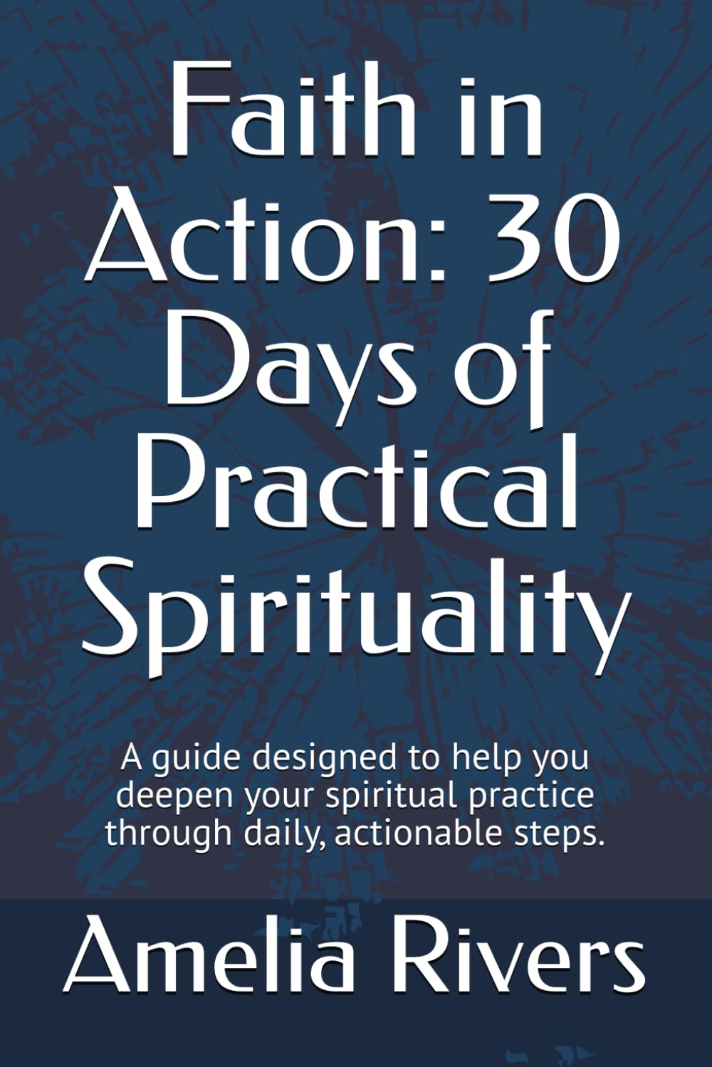 Faith in Action: 30 Days of Practical Spirituality: A guide designed to help you deepen your spiritual practice through daily, actionable steps.