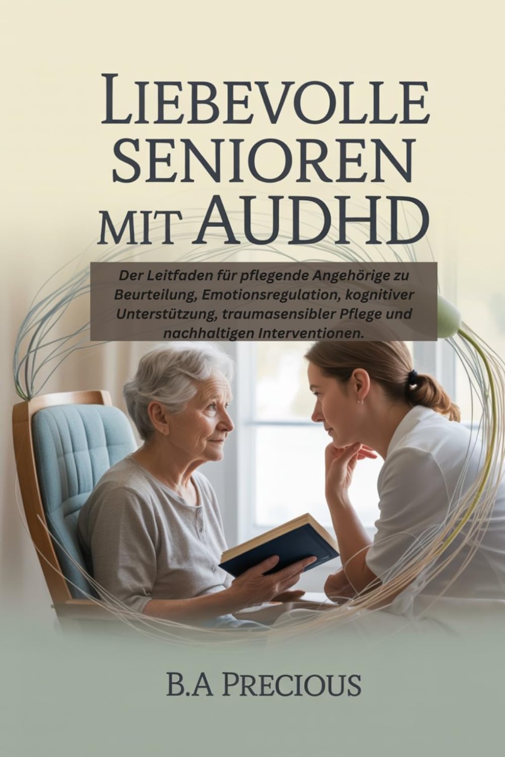 Liebevolle Senioren mit AuDHD: Der Leitfaden für pflegende Angehörige zu Beurteilung, Emotionsregulation, kognitiver Unterstützung, traumasensibler Pflege und nachhaltigen Interventionen