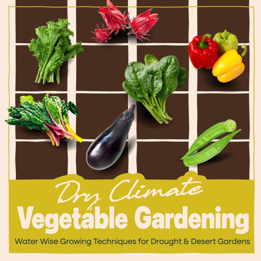 Dry Climate Vegetable Gardening: Water Wise Growing Techniques for Drought and Desert Gardens