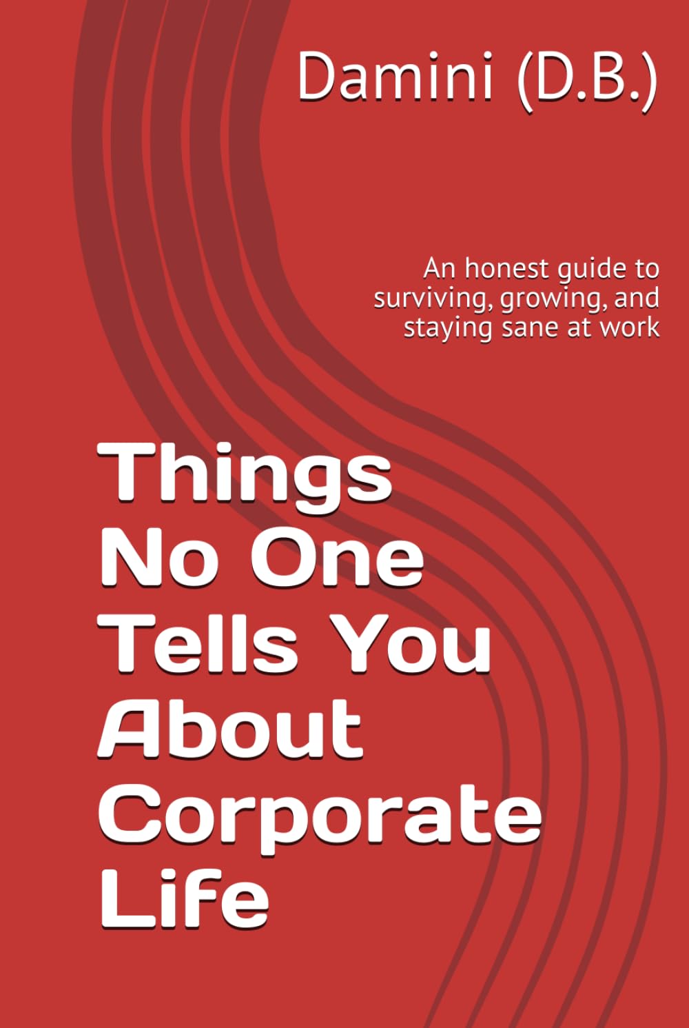 Things No One Tells You About Corporate Life: An honest guide to surviving, growing, and staying sane at work