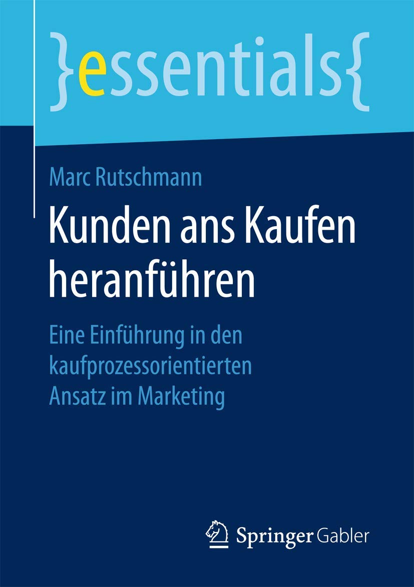 Kunden ans Kaufen heranführen: Eine Einführung in den kaufprozessorientierten Ansatz im Marketing (essentials)