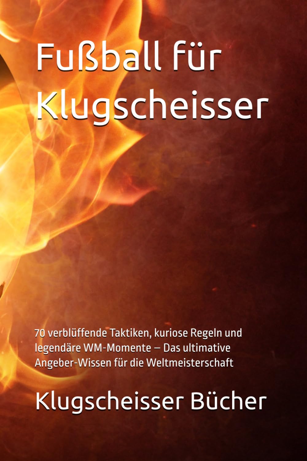 Fußball für Klugscheisser: 70 verblüffende Taktiken, kuriose Regeln und legendäre WM-Momente – Das ultimative Angeber-Wissen für die Weltmeisterschaft (Klugscheisser Bücher)
