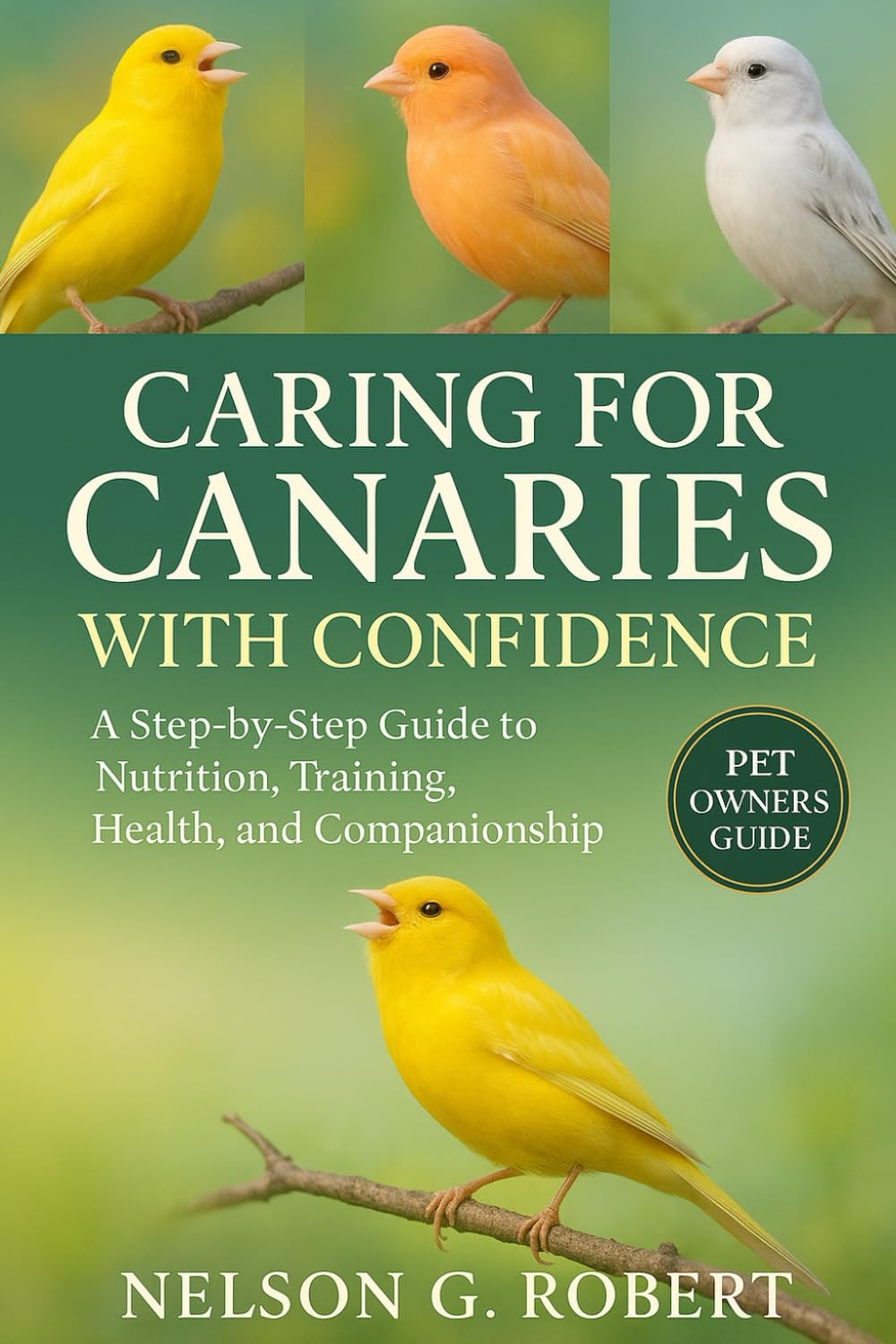 CARING FOR CANARIES WITH CONFIDENCE: A Step-by-Step Guide to Nutrition, Training, Health, and Companionship
