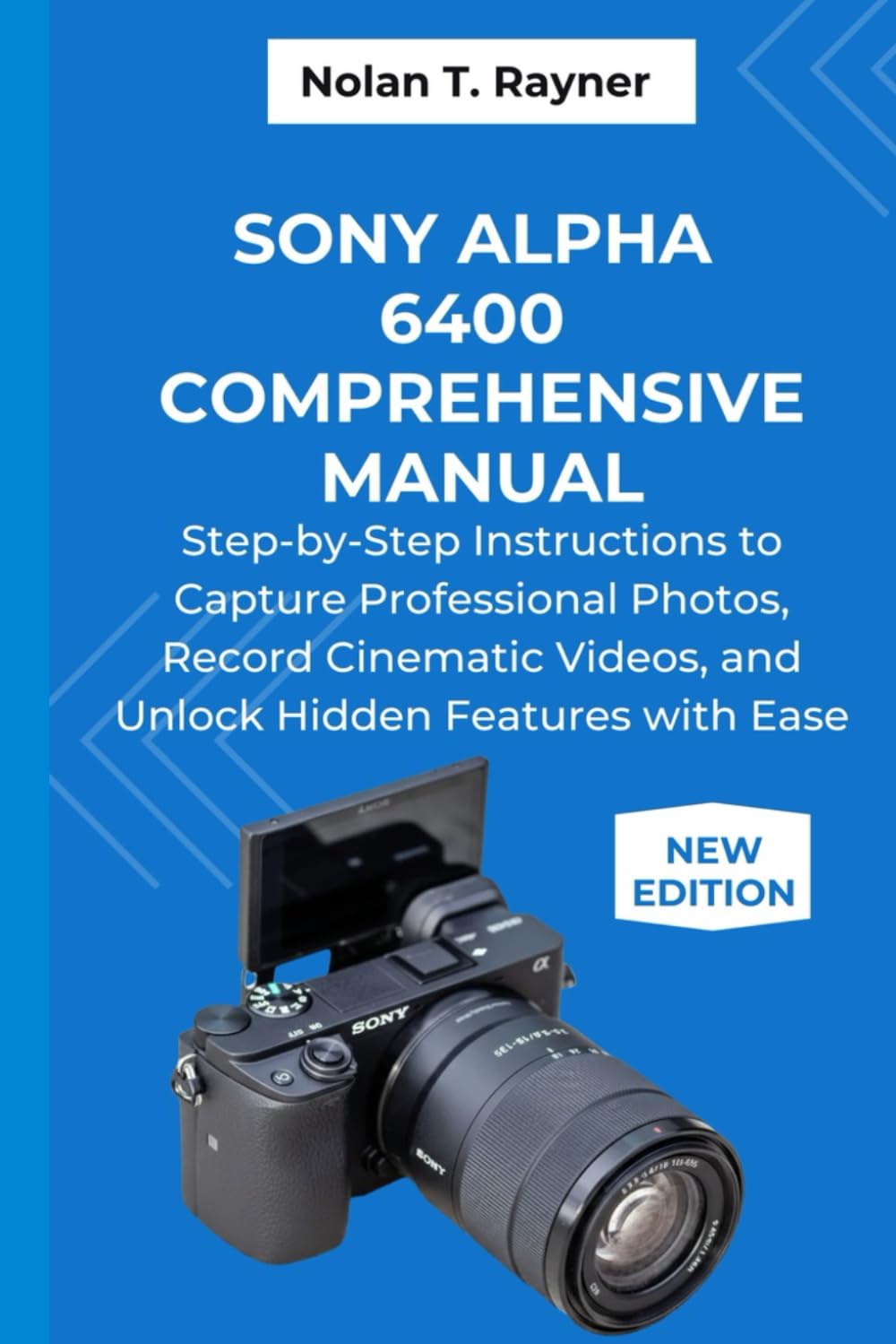 Sony Alpha 6400 Comprehensive Manual: Step-by-Step Instructions to Capture Professional Photos, Record Cinematic Videos, and Unlock Hidden Features ... Manuals for Tech Enthusiasts and Beginners)
