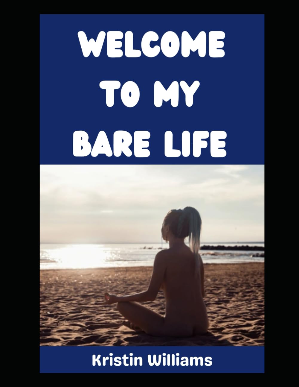 Welcome To My Bare Life!: Have You Ever Wondered What the Life of a Casual Nudist is Like? You’re About To Find Out! (The Nude Living Chronicles)