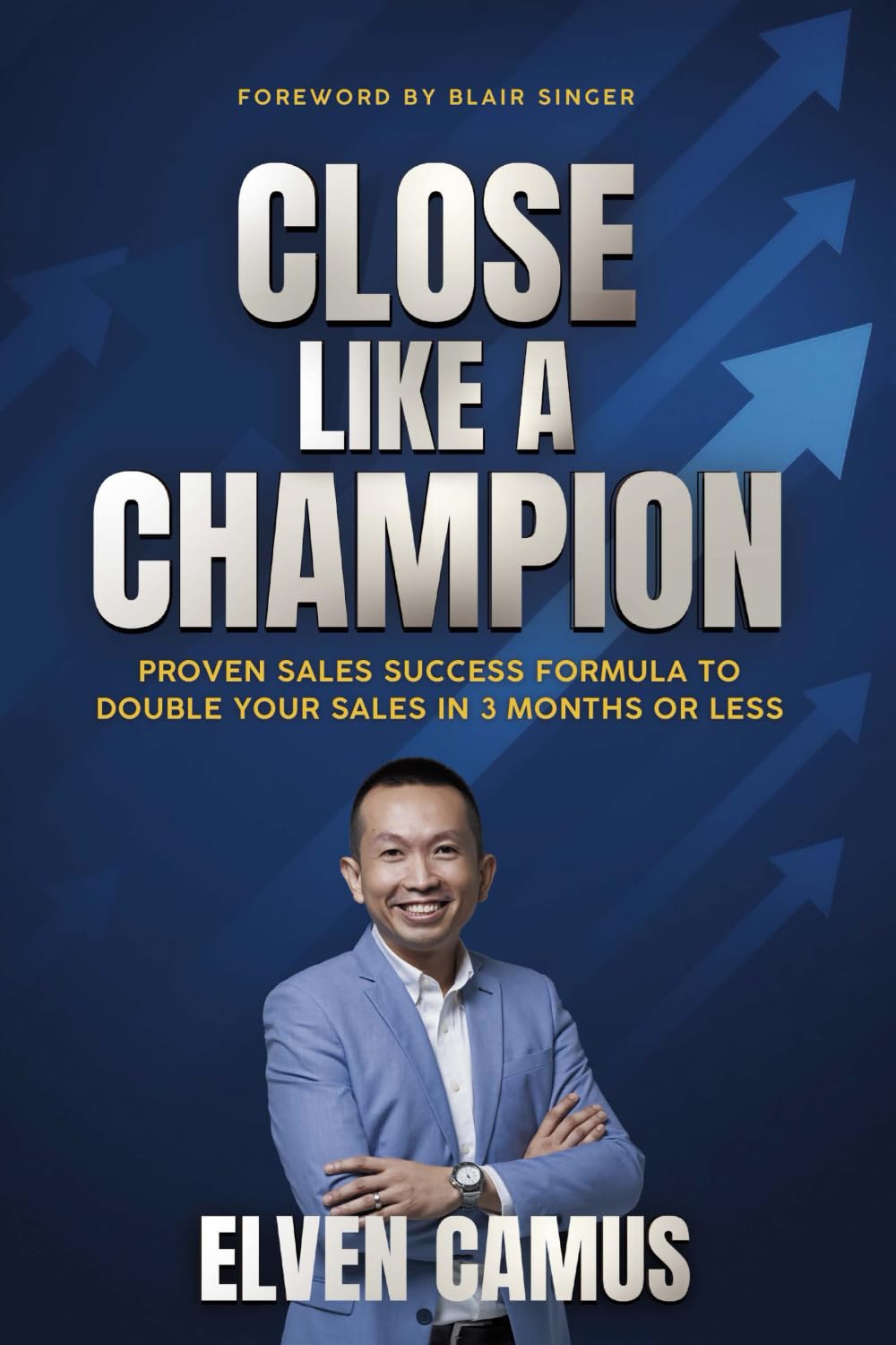Close Like a Champion: Proven Sales Success Formula to Double Your Sales in 3 Months or Less