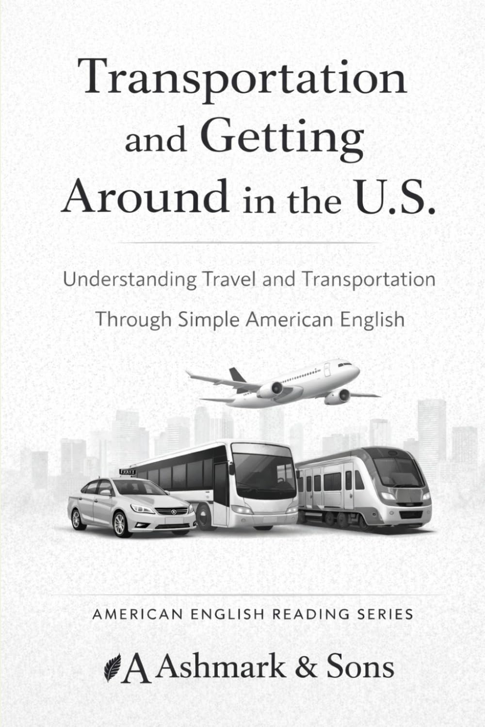 Transportation and getting around in the U.S.: Understanding travel and transportation through simple American English (The American English Readers Series)