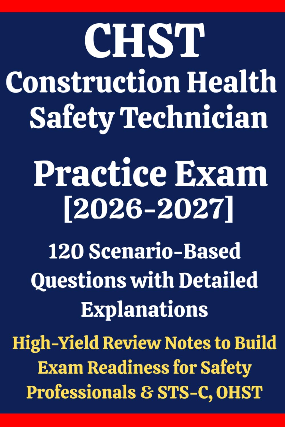 CHST Construction Health and Safety Technician Practice Exam 2026–2027: 120 Scenario-Based Questions, Detailed Explanations & High-Yield Review Notes ... OHST Mastering Construction Safety Concepts