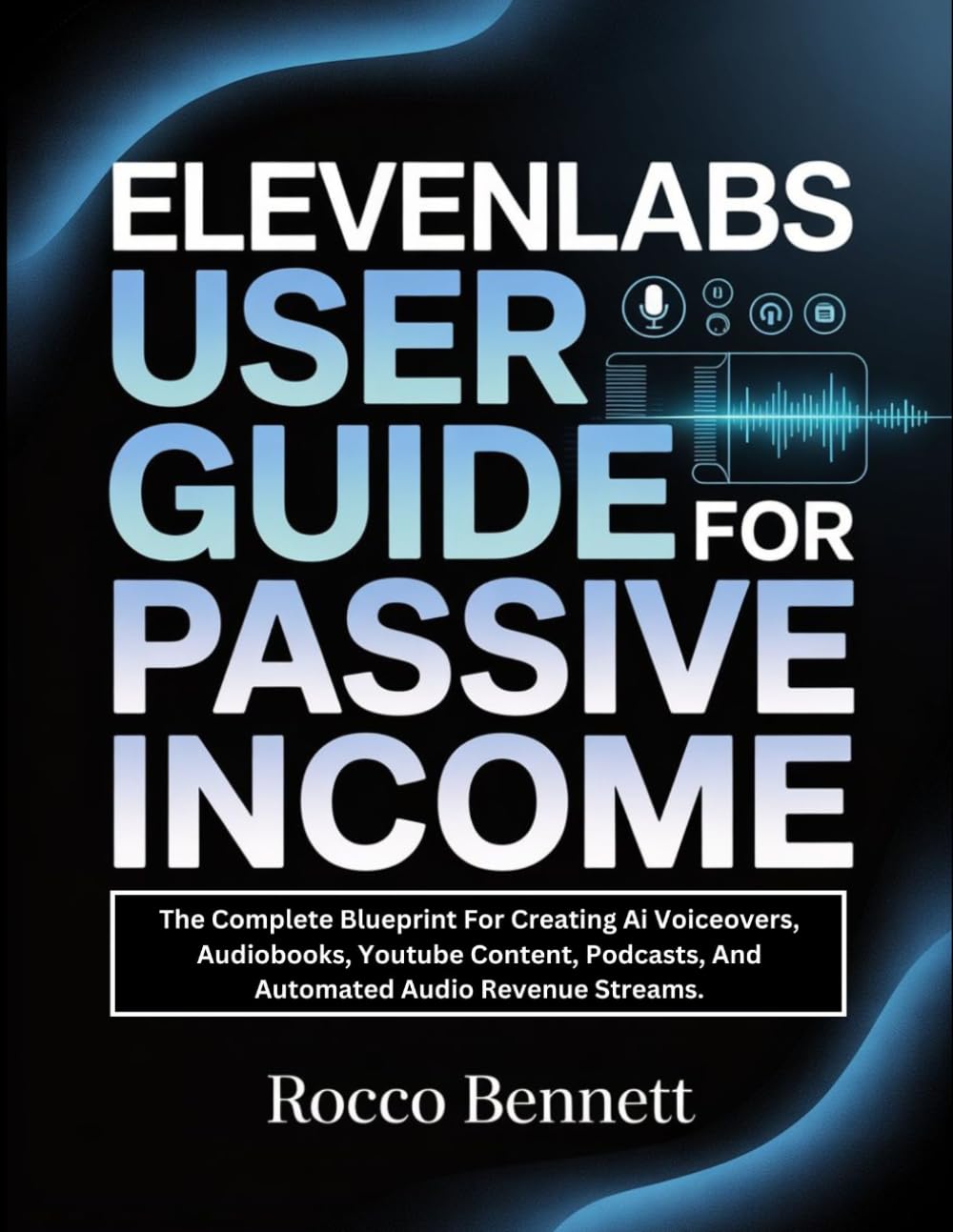 Elevenlabs User Guide For Passive Income: The Complete Blueprint For Creating Ai Voiceovers, Audiobooks, Youtube Content, Podcasts, And Automated Audio Revenue Streams.