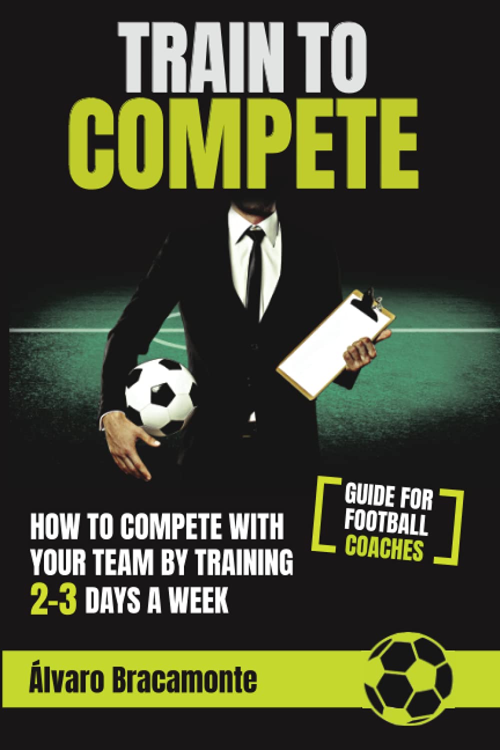 Train to Compete: How to compete with your team by training 2-3 days a week. Guide for football coaches.