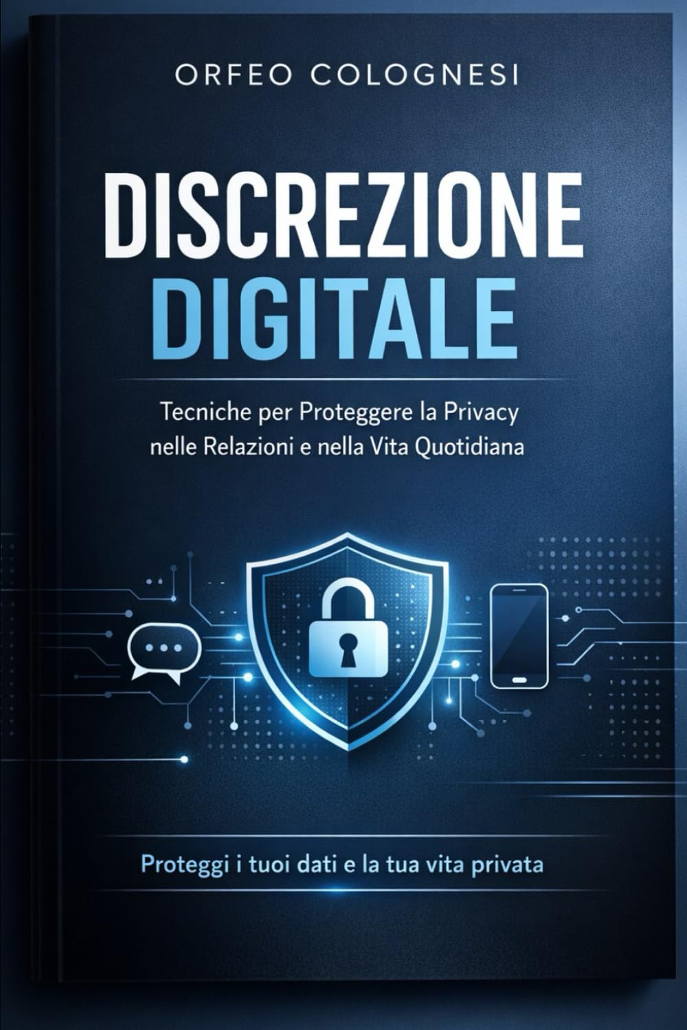 Discrezione Digitale: Tecniche per Proteggere la Privacy nelle Relazioni e nella Vita Quotidiana: Guida Pratica alla Sicurezza Informatica e alla Riservatezza nell'Era Digitale (Cyber Security)