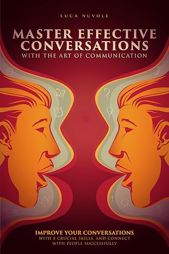 Master Effective Conversations With the Art of Communication: Improve Your Conversations With 8 Crucial Skills, and Connect With People Successfully (Communication Skills Mastery Series)