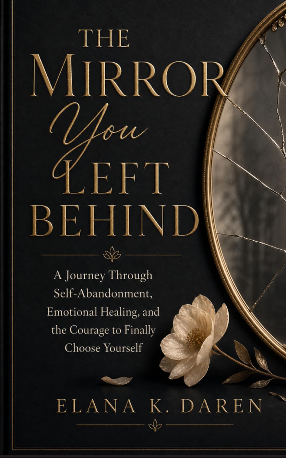 The Mirror You Left Behind: A Journey Through Self-Abandonment, Emotional Healing, and the Courage to Finally Choose Yourself
