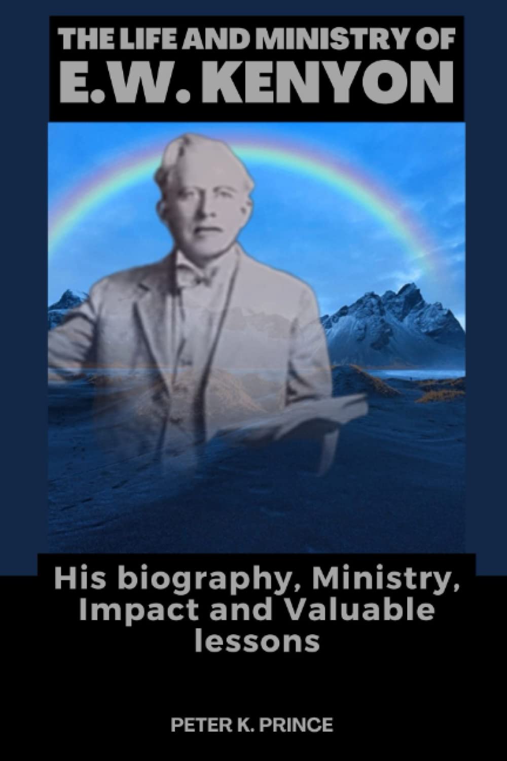 THE LIFE AND MINISTRY OF E.W. KENYON: His biography, Ministry, Impact and Valuable lessons