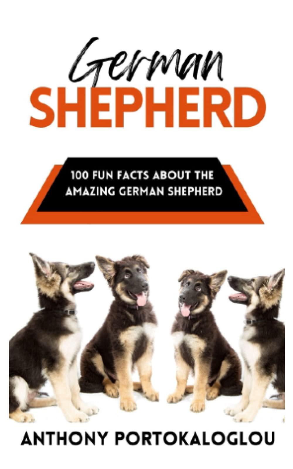 German Shepherd: 100 Fun Facts About the Amazing German Shepherd (Dog Breeds: 100 Fun Facts)