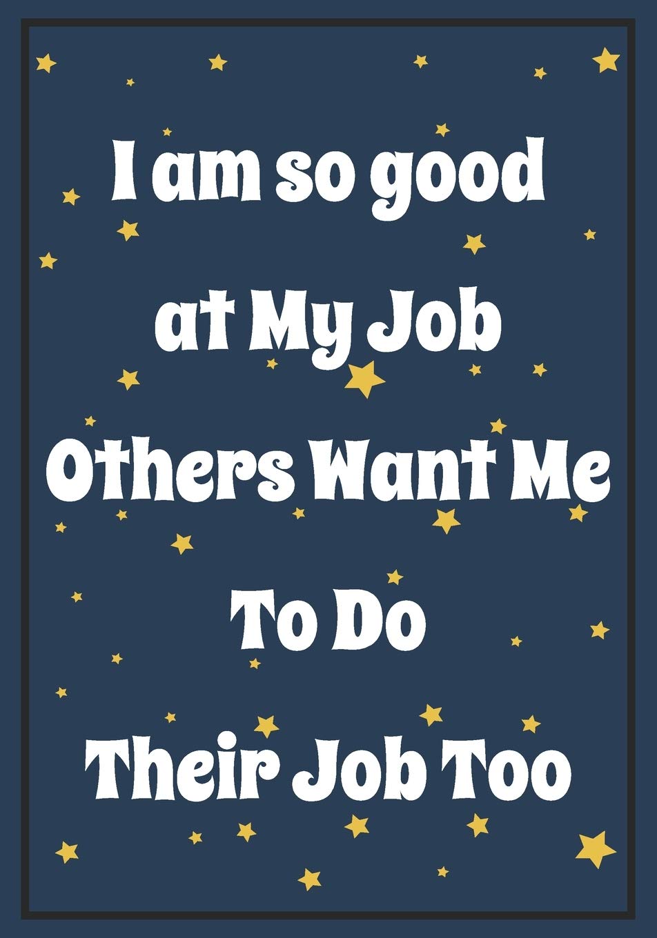 I am so Good at My job, Others want me to do Their Job too: Snarky Sarcastic Gag Gift for coworker | appreciation gift for your best coworkers | Lined ... saying on the Front Cover | 7x10 110 pages