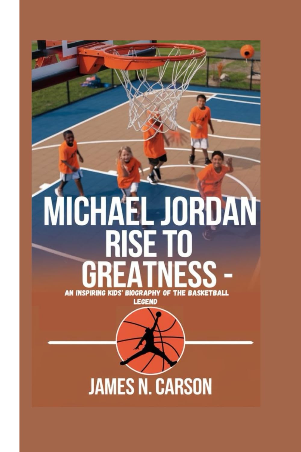 MICHAEL JORDAN: Rise to Greatness - An Inspiring Kids' Biography of the Basketball Legend