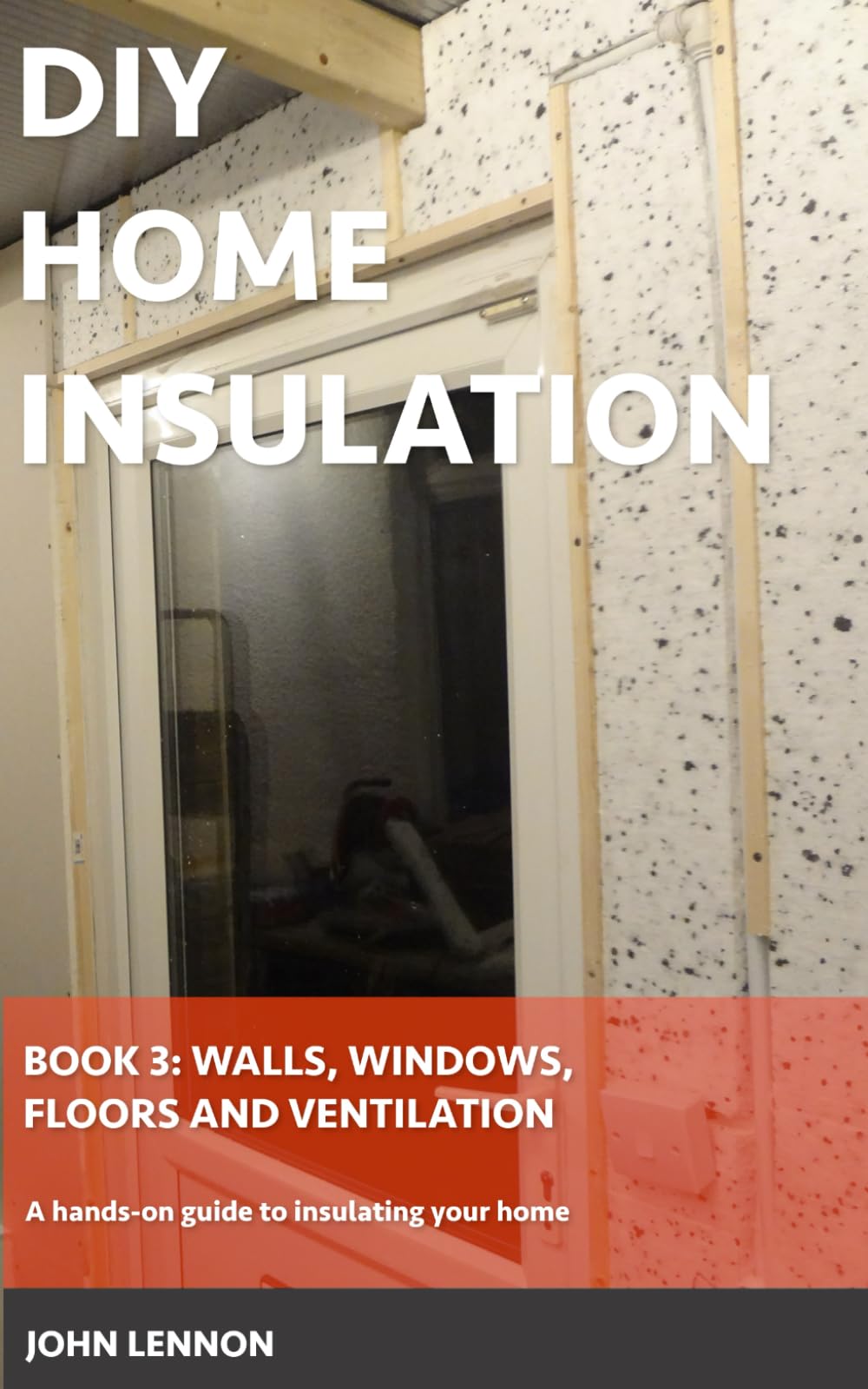 DIY HOME INSULATION: Book 3: Walls, Windows, Floors & Ventilation: A hands-on guide to insulating your home