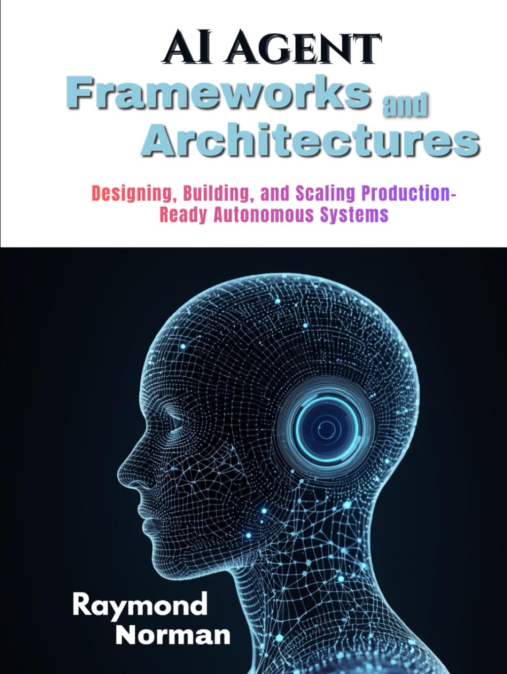 AI Agent Frameworks and Architectures: Designing, Building, and Scaling Production-Ready Autonomous Systems