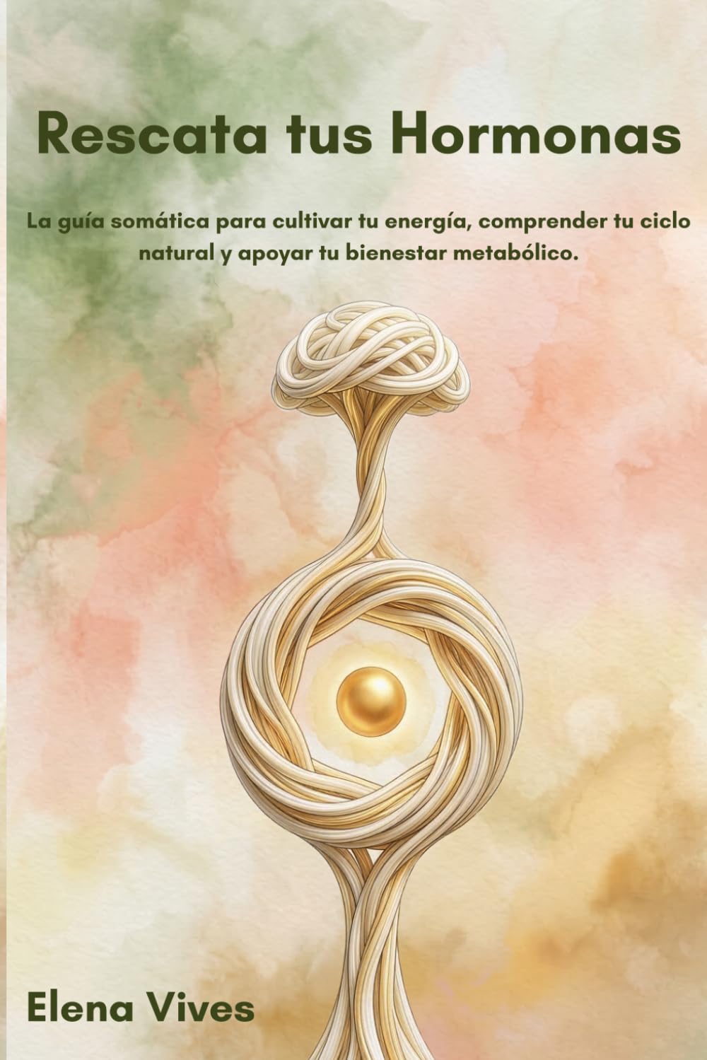 Rescata tus Hormonas: La guía somática para cultivar tu energía, comprender tu ciclo natural y apoyar tu bienestar metabólico. (Colección salud somática: Método Elena Vives)