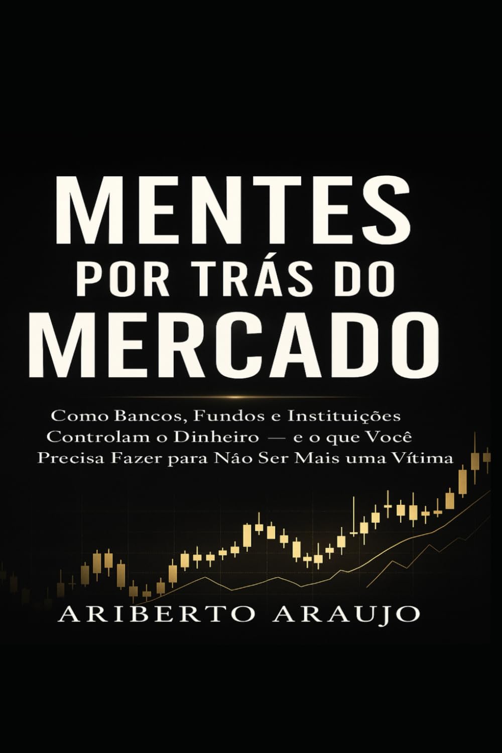 Mentes Por Trás do Mercado — A Obra Completa: Como Bancos, Fundos e Instituições Controlam o Dinheiro — e o que Você Precisa Fazer para Não Ser Mais
