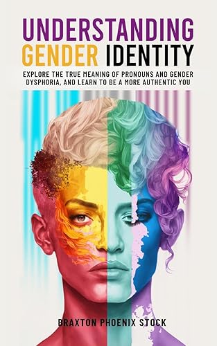 Understanding Gender Identity: Explore the True Meaning of Pronouns and Gender Dysphoria, and Learn to Be a More Authentic You