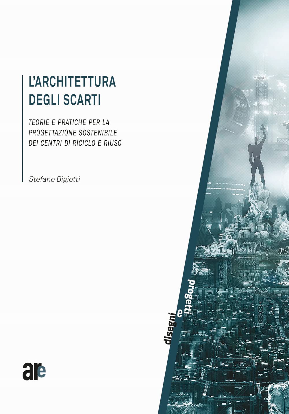 L'architettura Degli Scarti. Teorie E Pratiche Per La Progettazione Sostenibile Dei Centri Di Riciclo E Riuso - 4