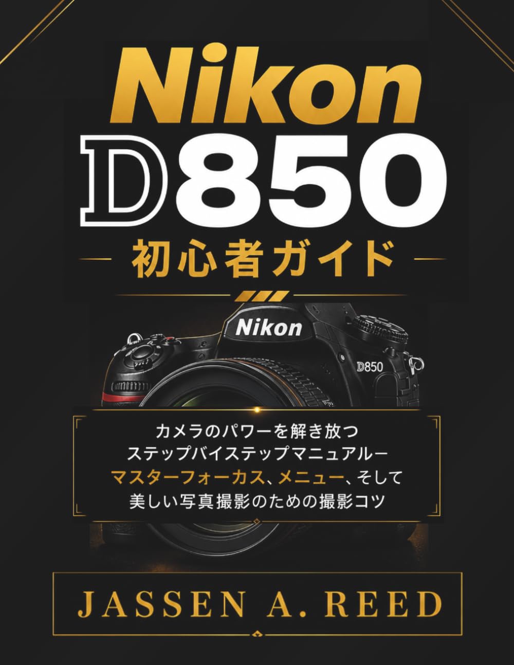 Nikon D850 初 心者ガイド: カメラのパワーを解き放つステップバイステップマニュアル—マスタ ーフォーカス、メニュー、そして美しい写真撮影のための撮影コツ